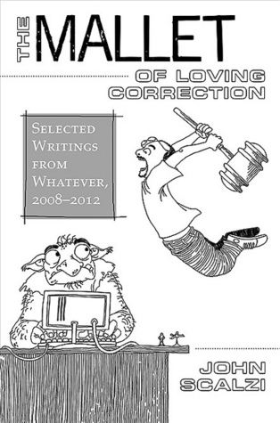 The Mallet of Loving Correction: Selected Writings from Whatever, 2008-2012